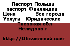 Паспорт Польши, паспорт Финляндии › Цена ­ 1 000 - Все города Услуги » Юридические   . Тверская обл.,Нелидово г.